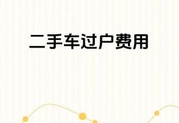 二手车过户费一般多少钱?(过户二手车需要多少钱)